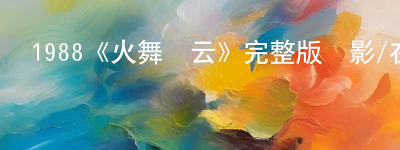 伯建的個人主頁,1988《火舞風云》完整版電影/在線觀看/百度云-美劇天堂